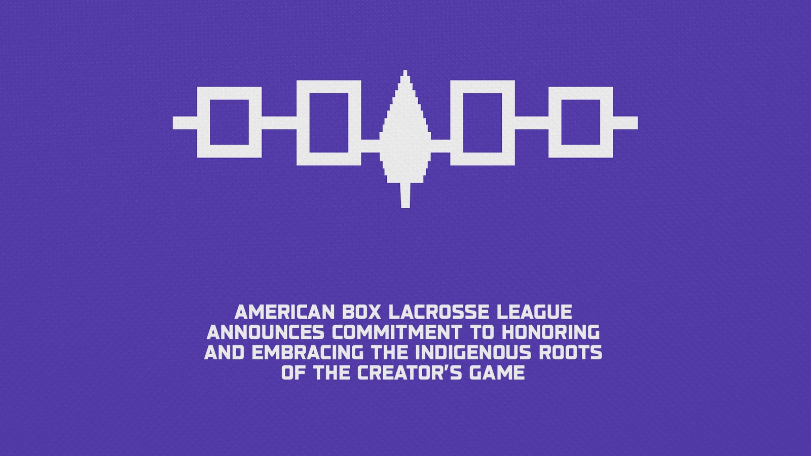 AMERICAN BOX LACROSSE LEAGUE ANNOUNCES COMMITMENT TO HONORING AND EMBRACING THE INDIGENOUS ROOTS OF THE CREATOR’S GAME AMERICAN BOX LACROSSE LEAGUE ANNOUNCES COMMITMENT TO HONORING AND EMBRACING THE INDIGENOUS ROOTS OF THE CREATOR’S GAME